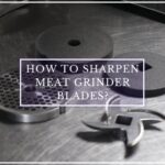 How to Sharpen Meat Grinder Blades?